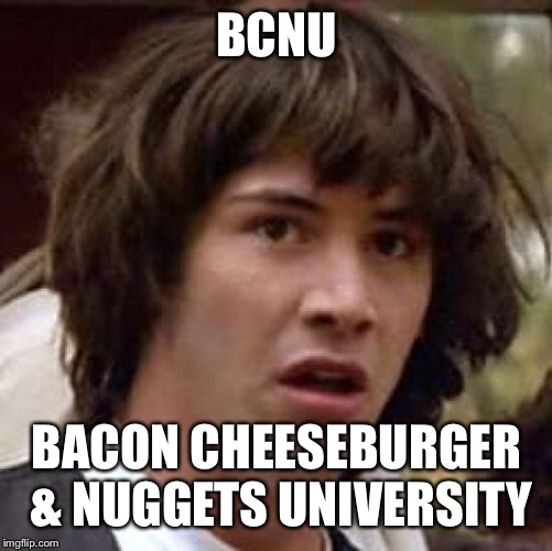 Conspiracy Keanu | BCNU; BACON CHEESEBURGER & NUGGETS UNIVERSITY | image tagged in memes,conspiracy keanu | made w/ Imgflip meme maker
