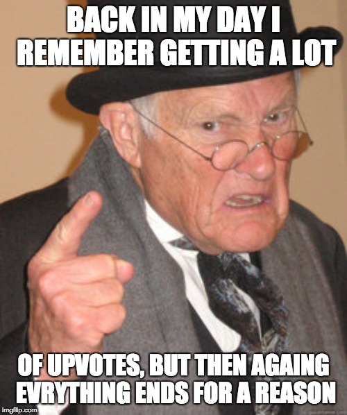 Back In My Day Meme | BACK IN MY DAY I REMEMBER GETTING A LOT; OF UPVOTES, BUT THEN AGAING EVRYTHING ENDS FOR A REASON | image tagged in memes,back in my day | made w/ Imgflip meme maker