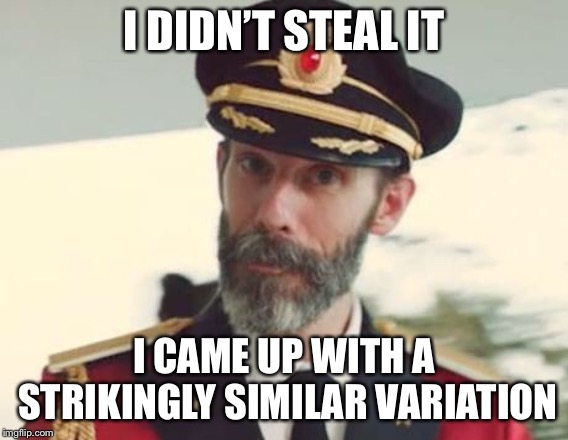 Captain Obvious | I DIDN’T STEAL IT I CAME UP WITH A STRIKINGLY SIMILAR VARIATION | image tagged in captain obvious | made w/ Imgflip meme maker