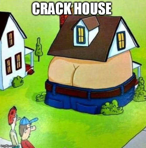 Crack House  | CRACK HOUSE | image tagged in crack,house,funny memes,funny meme | made w/ Imgflip meme maker