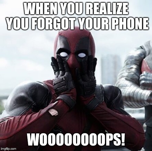Deadpool Surprised Meme | WHEN YOU REALIZE YOU FORGOT YOUR PHONE; WOOOOOOOOPS! | image tagged in memes,deadpool surprised | made w/ Imgflip meme maker