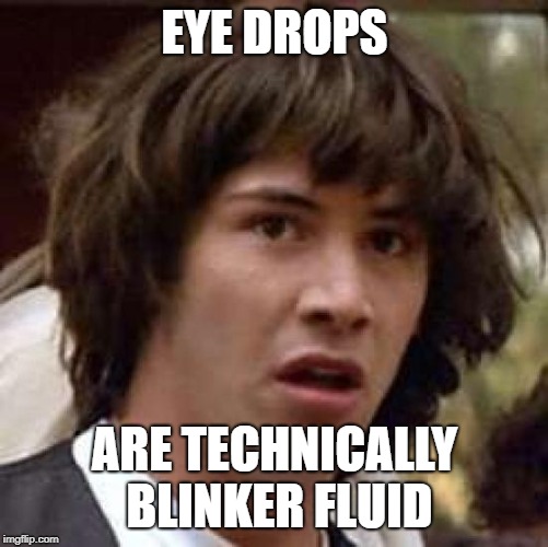 Conspiracy Keanu Meme | EYE DROPS; ARE TECHNICALLY BLINKER FLUID | image tagged in memes,conspiracy keanu | made w/ Imgflip meme maker