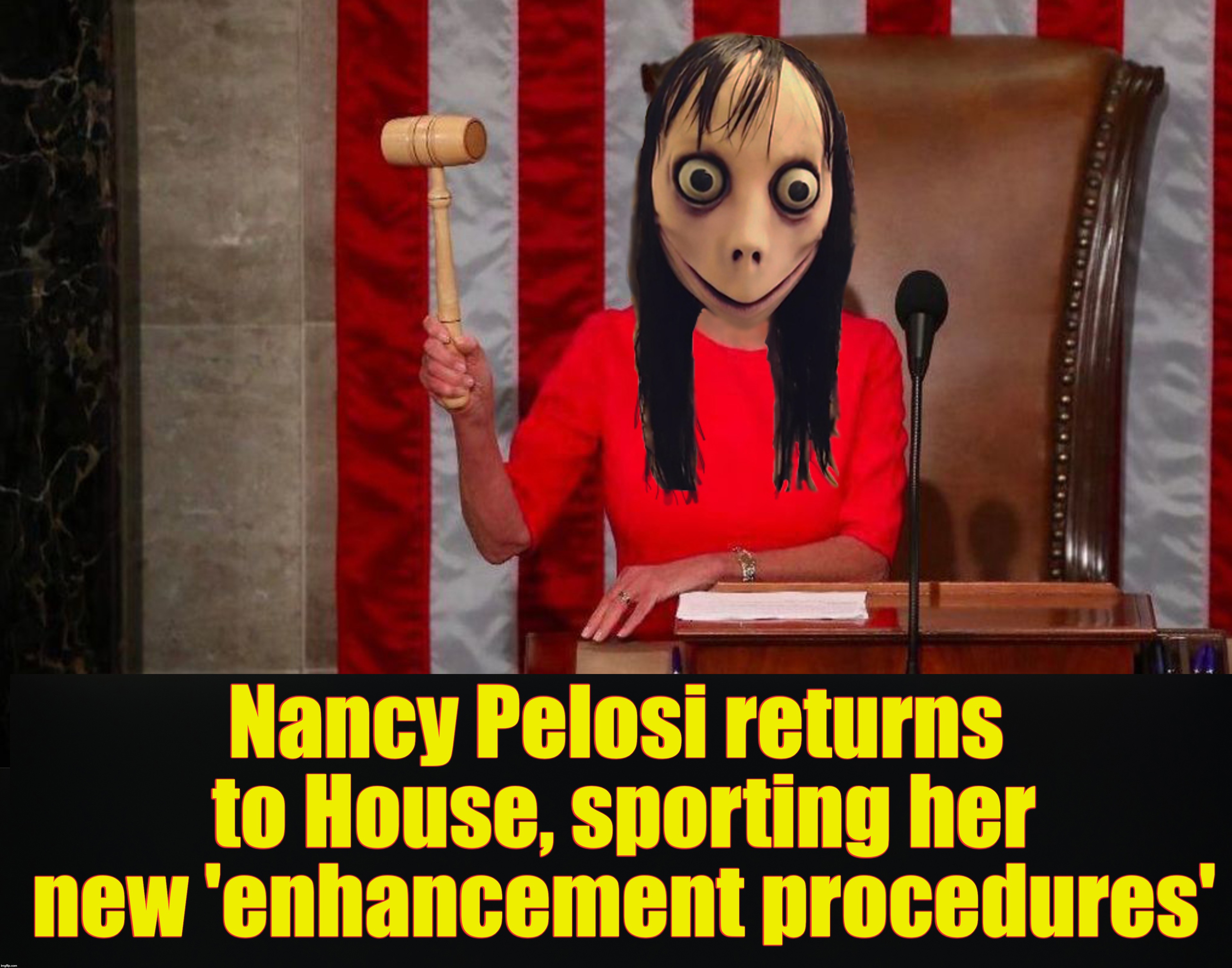 [warning: hag satire] | Nancy Pelosi returns to House, sporting her new 'enhancement procedures' | image tagged in momo,pelosi | made w/ Imgflip meme maker