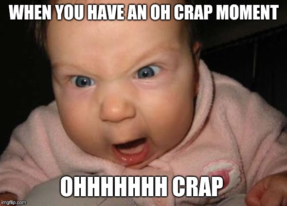 Evil Baby | WHEN YOU HAVE AN OH CRAP MOMENT; OHHHHHHH CRAP | image tagged in memes,evil baby | made w/ Imgflip meme maker