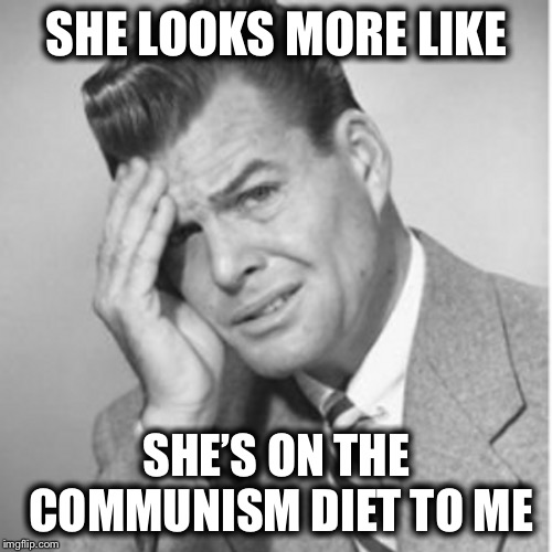 SHE LOOKS MORE LIKE SHE’S ON THE COMMUNISM DIET TO ME | made w/ Imgflip meme maker