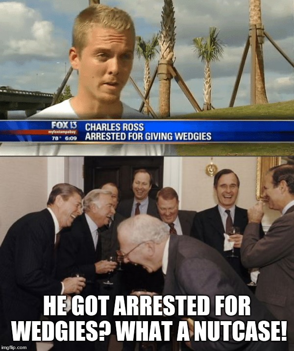 HE GOT ARRESTED FOR WEDGIES? WHAT A NUTCASE! | image tagged in memes,laughing men in suits | made w/ Imgflip meme maker