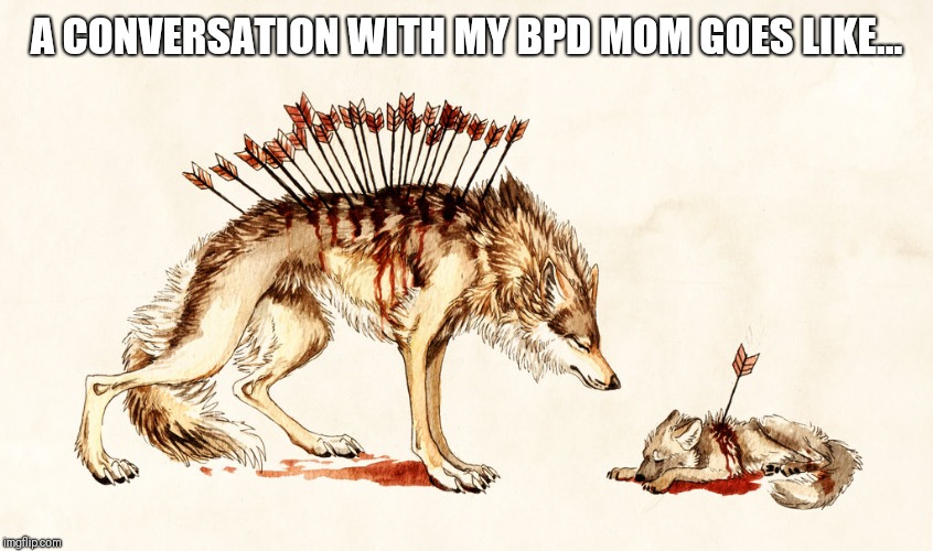 Arrow Wolf | A CONVERSATION WITH MY BPD MOM GOES LIKE... | image tagged in arrow wolf | made w/ Imgflip meme maker