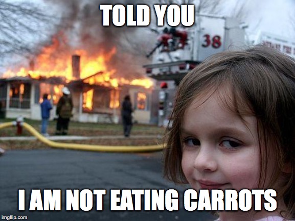 Disaster Girl | TOLD YOU; I AM NOT EATING CARROTS | image tagged in memes,disaster girl | made w/ Imgflip meme maker