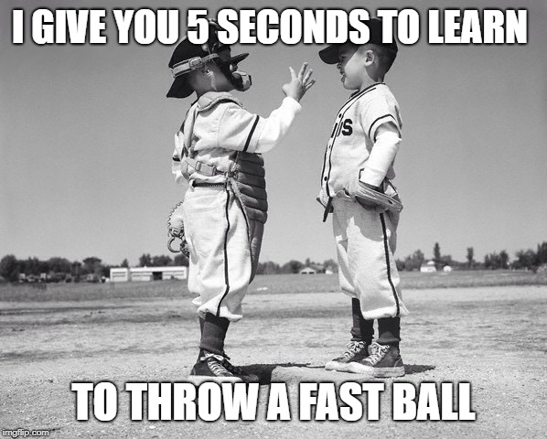 kids baseball | I GIVE YOU 5 SECONDS TO LEARN; TO THROW A FAST BALL | image tagged in kids baseball | made w/ Imgflip meme maker