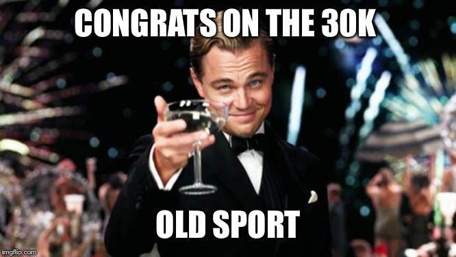 Old Sport | CONGRATS ON THE 30K OLD SPORT | image tagged in old sport | made w/ Imgflip meme maker