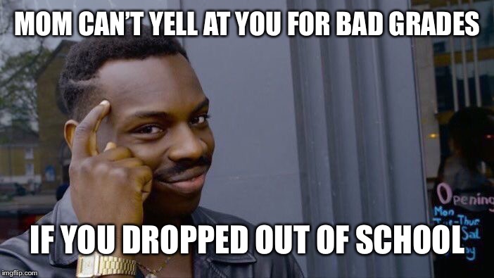 Roll Safe Think About It | MOM CAN’T YELL AT YOU FOR BAD GRADES; IF YOU DROPPED OUT OF SCHOOL | image tagged in memes,roll safe think about it | made w/ Imgflip meme maker