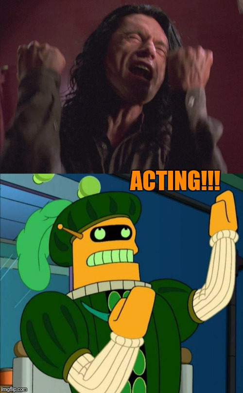ACTING!!! | image tagged in tommy wiseau,the room,futurama,acting | made w/ Imgflip meme maker