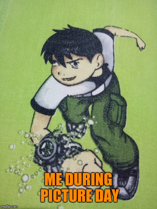 ME DURING PICTURE DAY | image tagged in school picture day,ben 10 | made w/ Imgflip meme maker