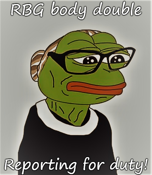 It's ok, we got a man on the inside. | RBG body double; Reporting for duty! | image tagged in ruth bader ginsburg,body double,pepe the frog,pepe | made w/ Imgflip meme maker