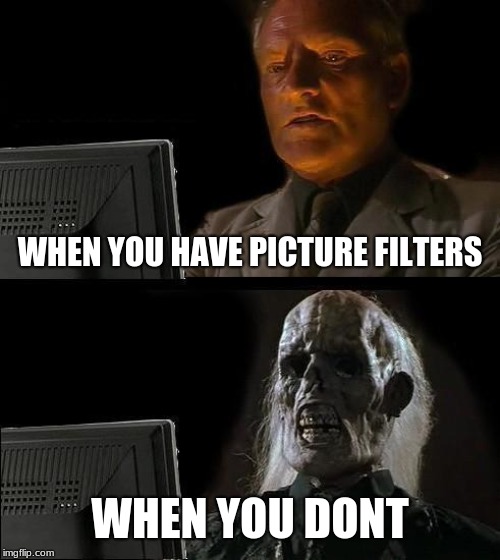 I'll Just Wait Here | WHEN YOU HAVE PICTURE FILTERS; WHEN YOU DONT | image tagged in memes,ill just wait here | made w/ Imgflip meme maker