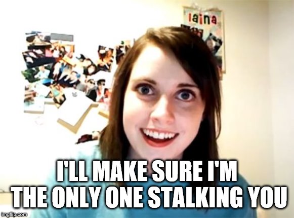 Overly Attached Girlfriend Meme | I'LL MAKE SURE I'M THE ONLY ONE STALKING YOU | image tagged in memes,overly attached girlfriend | made w/ Imgflip meme maker