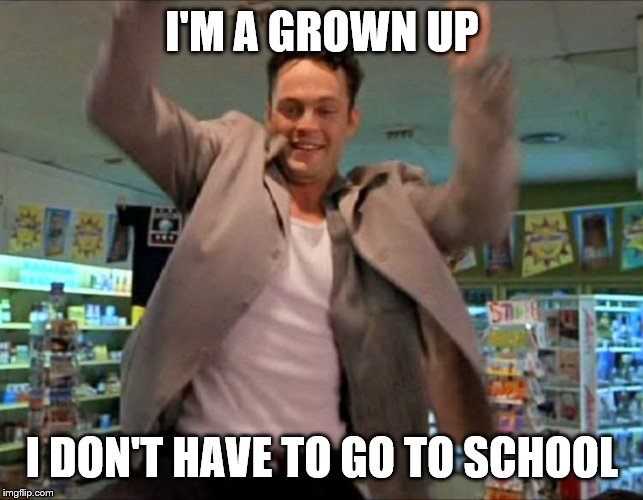 swingers growns up | I'M A GROWN UP I DON'T HAVE TO GO TO SCHOOL | image tagged in swingers growns up | made w/ Imgflip meme maker