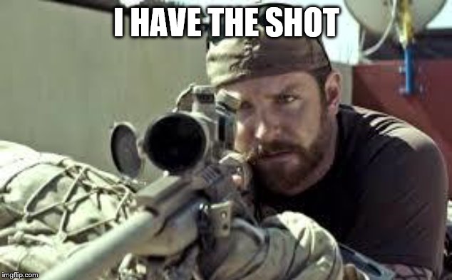 American Sniper | I HAVE THE SHOT | image tagged in american sniper | made w/ Imgflip meme maker