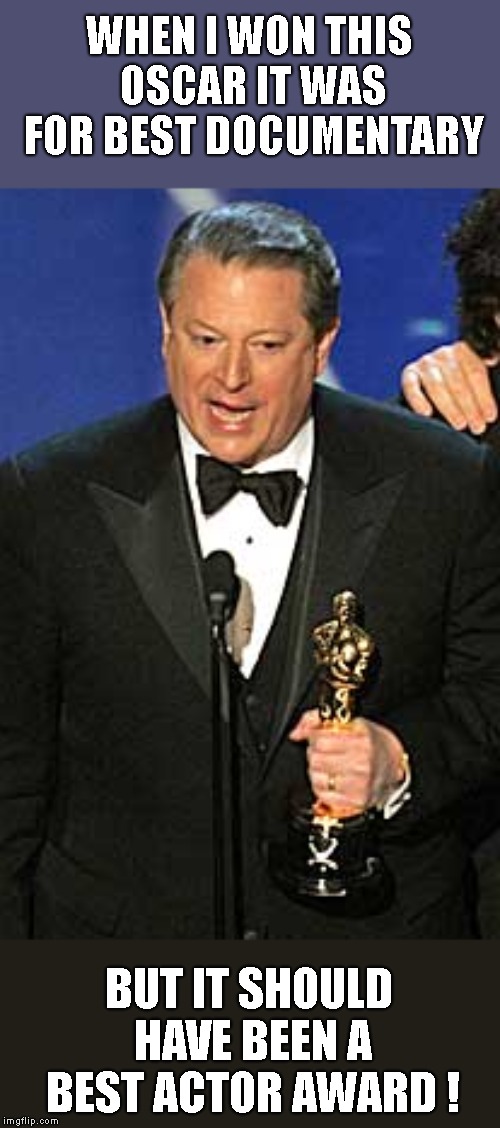 Did Al Gore exaggerate the problem? You bet your Oscar he did. | WHEN I WON THIS OSCAR IT WAS FOR BEST DOCUMENTARY; BUT IT SHOULD HAVE BEEN A BEST ACTOR AWARD ! | image tagged in al gore,oscar,best documentary,an inconvenient truth,ruled in court to be a political film,not scientific | made w/ Imgflip meme maker
