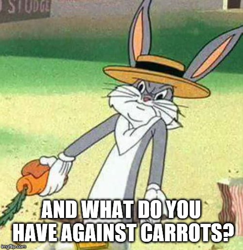 Bugs Bunny  | AND WHAT DO YOU HAVE AGAINST CARROTS? | image tagged in bugs bunny | made w/ Imgflip meme maker