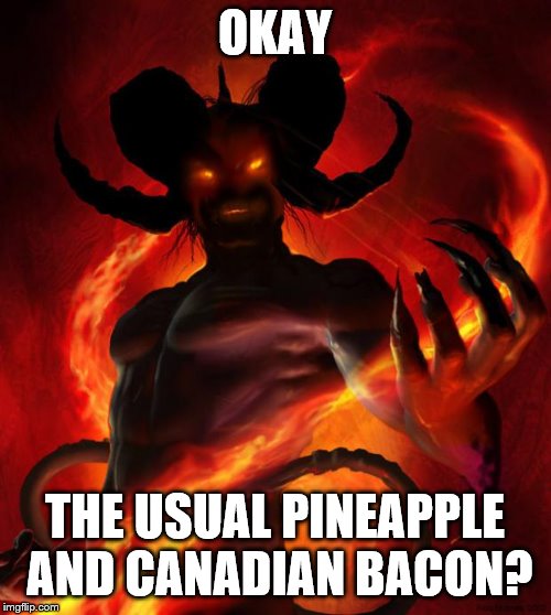 And then the devil said | OKAY THE USUAL PINEAPPLE AND CANADIAN BACON? | image tagged in and then the devil said | made w/ Imgflip meme maker