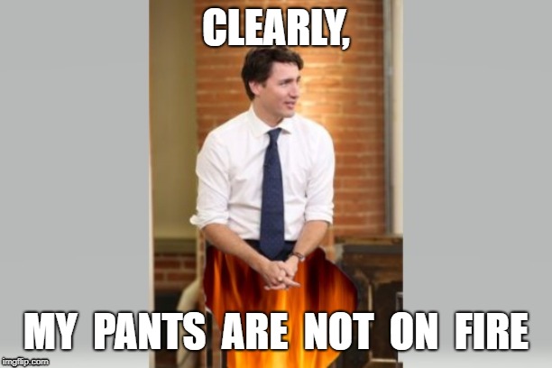 CLEARLY, MY  PANTS  ARE  NOT  ON  FIRE | image tagged in justin trudeau,funny,prime minister,canada,liar,scandal | made w/ Imgflip meme maker