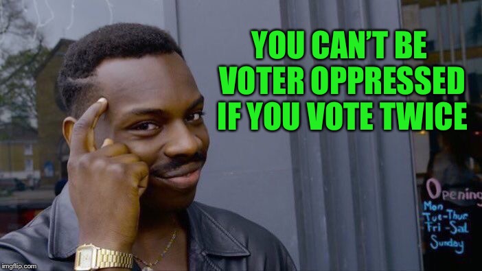 Problem Solved  | YOU CAN’T BE VOTER OPPRESSED IF YOU VOTE TWICE | image tagged in memes,roll safe think about it | made w/ Imgflip meme maker