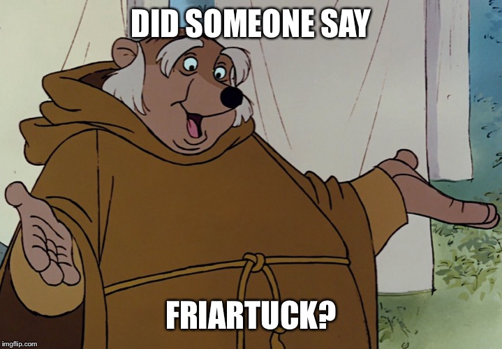 Friar Tuck | DID SOMEONE SAY FRIARTUCK? | image tagged in friar tuck | made w/ Imgflip meme maker