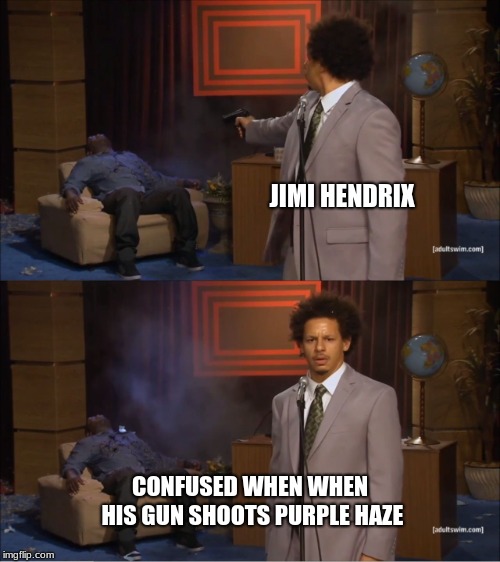 Who Killed Hannibal | JIMI HENDRIX; CONFUSED WHEN WHEN HIS GUN SHOOTS PURPLE HAZE | image tagged in memes,who killed hannibal | made w/ Imgflip meme maker