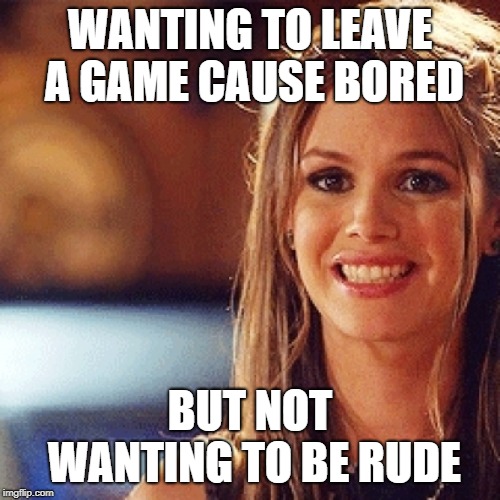 WANTING TO LEAVE A GAME CAUSE BORED; BUT NOT WANTING TO BE RUDE | image tagged in bored,video games,polite,please kill me | made w/ Imgflip meme maker