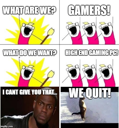 What Do We Want 3 Meme | WHAT ARE WE? GAMERS! WHAT DO WE WANT? HIGH END GAMING PC! I CANT GIVE YOU THAT... WE QUIT! | image tagged in memes,what do we want 3 | made w/ Imgflip meme maker