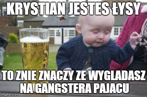 Drunk Baby Meme | KRYSTIAN JESTES ÅYSY TO ZNIE ZNACZY ZE WYGLADASZ NA GANGSTERA PAJACU | image tagged in memes,drunk baby | made w/ Imgflip meme maker