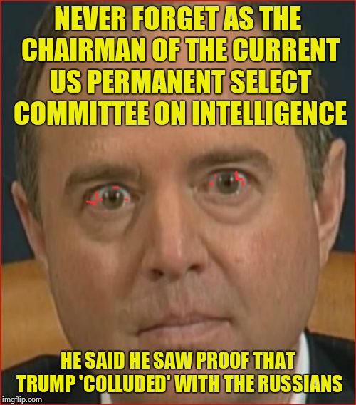 Adam Schiff | NEVER FORGET AS THE CHAIRMAN OF THE CURRENT US PERMANENT SELECT COMMITTEE ON INTELLIGENCE HE SAID HE SAW PROOF THAT TRUMP 'COLLUDED' WITH TH | image tagged in adam schiff | made w/ Imgflip meme maker