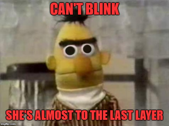 Bert Stare | CAN'T BLINK SHE'S ALMOST TO THE LAST LAYER | image tagged in bert stare | made w/ Imgflip meme maker