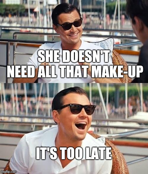 Leonardo Dicaprio Wolf Of Wall Street Meme | SHE DOESN'T NEED ALL THAT MAKE-UP IT'S TOO LATE | image tagged in memes,leonardo dicaprio wolf of wall street | made w/ Imgflip meme maker
