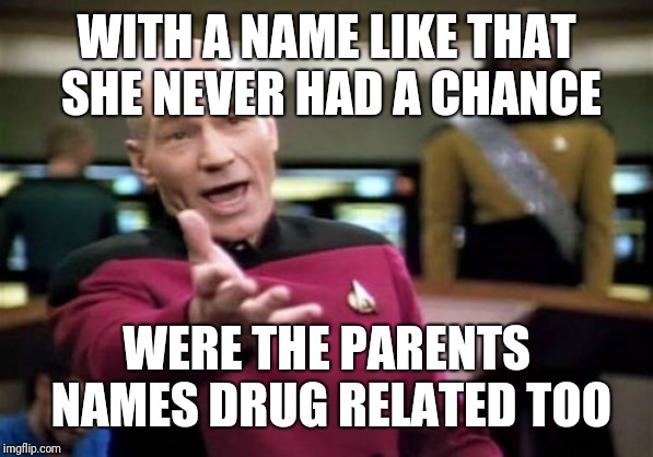 Picard Wtf Meme | WITH A NAME LIKE THAT SHE NEVER HAD A CHANCE WERE THE PARENTS NAMES DRUG RELATED TOO | image tagged in memes,picard wtf | made w/ Imgflip meme maker