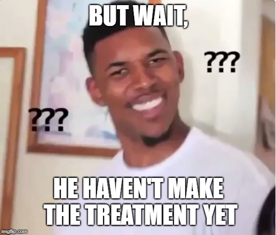 confused nick young | BUT WAIT, HE HAVEN'T MAKE THE TREATMENT YET | image tagged in confused nick young | made w/ Imgflip meme maker