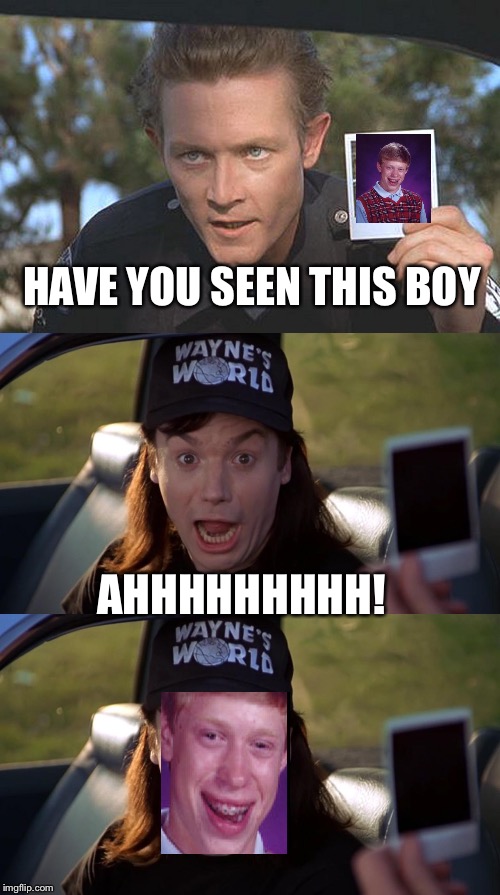 Gets me every time | HAVE YOU SEEN THIS BOY; AHHHHHHHHH! | image tagged in tuff break,bad luck wayne | made w/ Imgflip meme maker