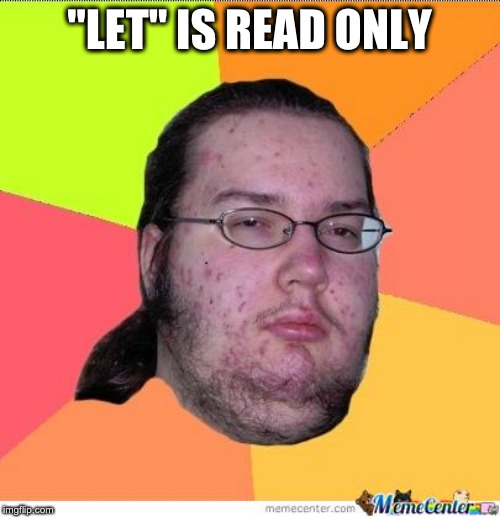 Nerd | "LET" IS READ ONLY | image tagged in nerd | made w/ Imgflip meme maker
