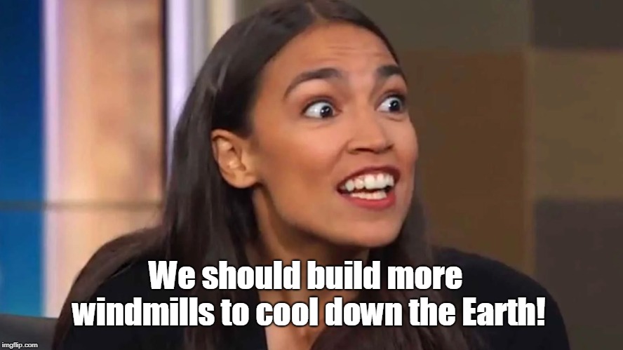 New Green Deal - Climate Change Solution #1 | We should build more windmills to cool down the Earth! | image tagged in crazy aoc,windmills,funny | made w/ Imgflip meme maker