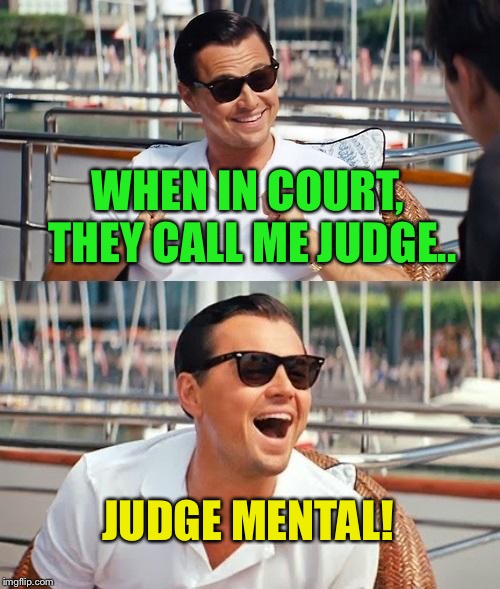 Leonardo Dicaprio Wolf Of Wall Street Meme | WHEN IN COURT, THEY CALL ME JUDGE.. JUDGE MENTAL! | image tagged in memes,leonardo dicaprio wolf of wall street | made w/ Imgflip meme maker