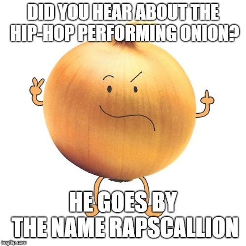 Hardcore Rapper Life | DID YOU HEAR ABOUT THE HIP-HOP PERFORMING ONION? HE GOES BY THE NAME RAPSCALLION | image tagged in hip-hop,hiphop,hip hop,rap,onion,rapper | made w/ Imgflip meme maker
