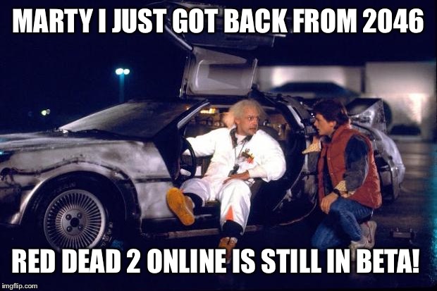 Back to the future | MARTY I JUST GOT BACK FROM 2046; RED DEAD 2 ONLINE IS STILL IN BETA! | image tagged in back to the future | made w/ Imgflip meme maker