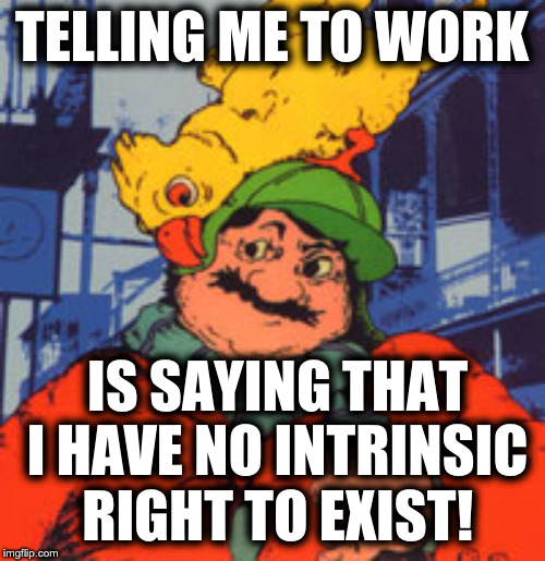 Ignatius J Reilly | TELLING ME TO WORK IS SAYING THAT I HAVE NO INTRINSIC RIGHT TO EXIST! | image tagged in ignatius j reilly | made w/ Imgflip meme maker