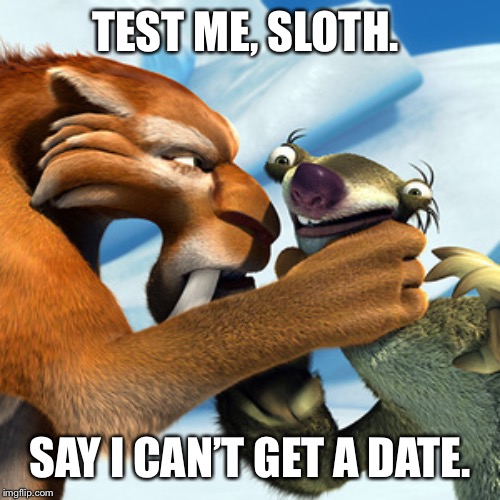 TEST ME, SLOTH. SAY I CAN’T GET A DATE. | image tagged in ice age,dating,date,cant get,diego,sid | made w/ Imgflip meme maker