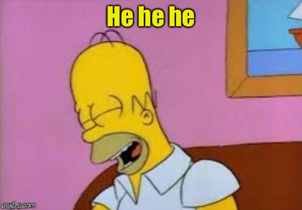 Homer Laughing | He he he | image tagged in homer laughing | made w/ Imgflip meme maker