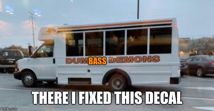 Dumbass demons | BASS; THERE I FIXED THIS DECAL | image tagged in bus | made w/ Imgflip meme maker