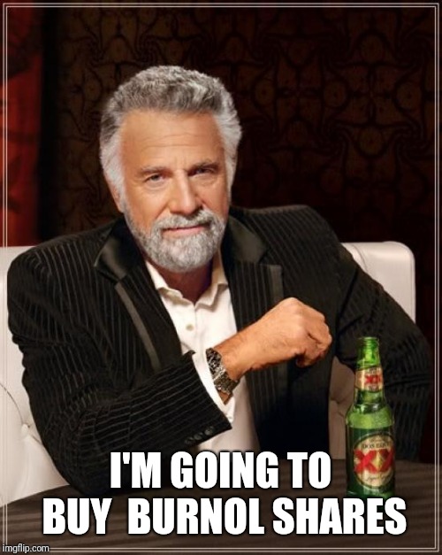 The Most Interesting Man In The World Meme | I'M GOING TO BUY  BURNOL SHARES | image tagged in memes,the most interesting man in the world | made w/ Imgflip meme maker