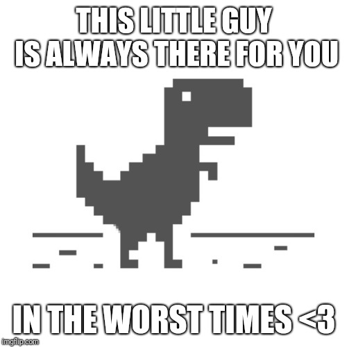 No internet T-Rex | THIS LITTLE GUY IS ALWAYS THERE FOR YOU; IN THE WORST TIMES <3 | image tagged in no internet,t-rex | made w/ Imgflip meme maker
