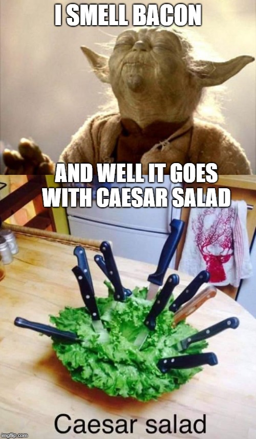 I SMELL BACON; AND WELL IT GOES WITH CAESAR SALAD | image tagged in yoda smell | made w/ Imgflip meme maker